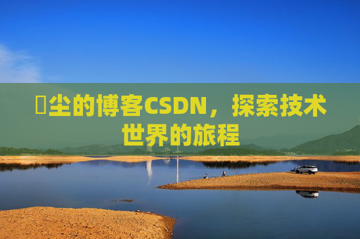 玦尘的博客CSDN，探索技术世界的旅程